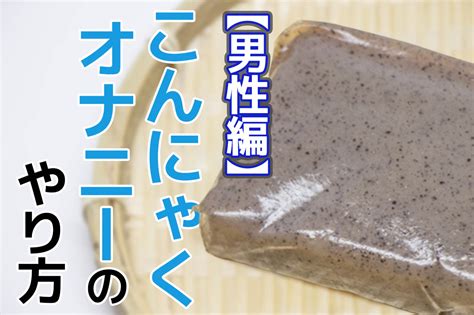 ぬるぬる感が本物以上！「こんにゃくオナニー」のやり方